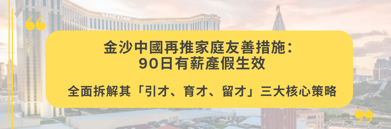 金沙中國再推家庭友善措施：90日有薪產假生效，全面拆解其「引才、育才、留才」三大核心策略
